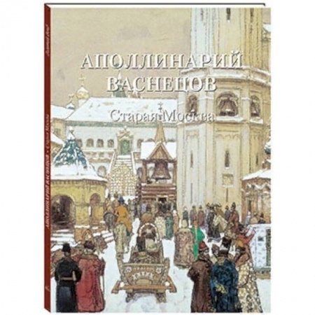 Русские художники, книга Аполлинарий Васнецов. Старая Москва купить по низкой цене