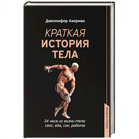 Анатомия и физиология человека, книга Краткая история тела: 24 часа из жизни тела: секс, еда, сон, работа купить по низкой цене
