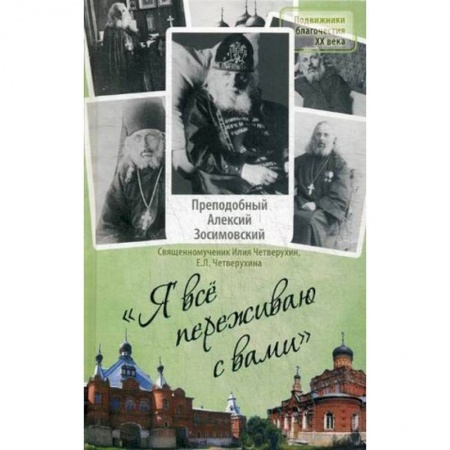 Жития русских святых, жизнеописания церковных деятелей, книга Я все переживаю с вами. Житие и поучения преподобного старца Алексия Зосимовского купить по низкой цене