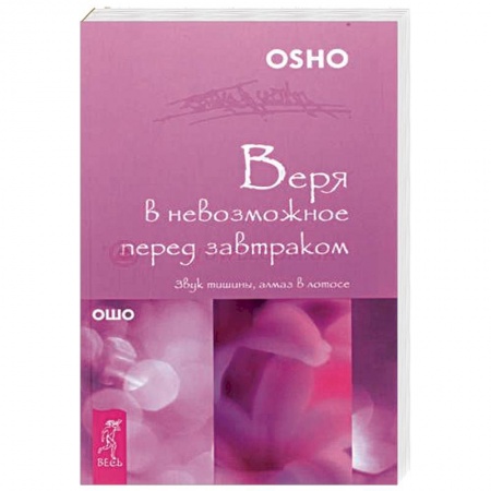 Ошо (Бхагаван Шри Раджниш), книга Веря в невозможное перед завтраком. Звук тишины, алмаз в лотосе купить по низкой цене