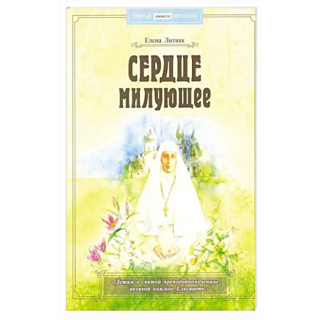Жития русских святых, жизнеописания церковных деятелей, книга Сердце милующее. Детям о святой преподобномученице великой княгине Елисавете купить по низкой цене