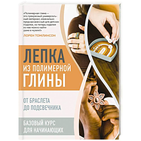 Другие виды ремесел и рукоделия, книга Лепка из полимерной глины. От браслета до подсвечника. Базовый курс для начинающих купить по низкой цене