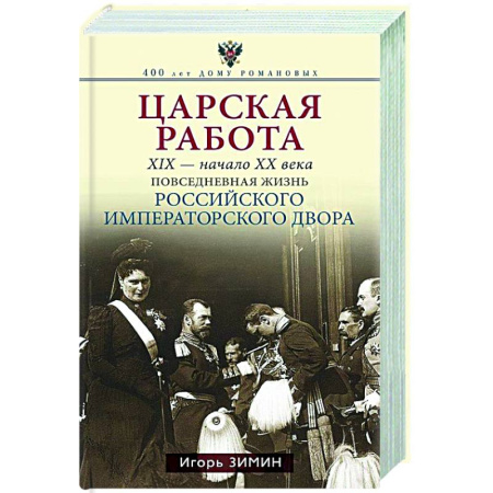 Императорский Дом Романовых, книга Царская работа. XIX-начало XXвв. Повседневная жизнь Российского императорского двора купить по низкой цене