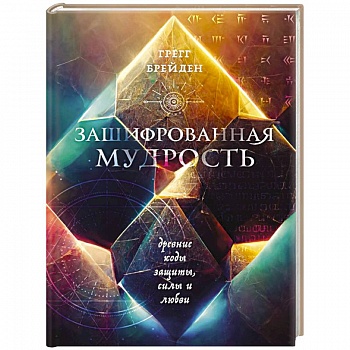 Зашифрованная мудрость. Древние коды защиты, силы и любви Зашифрованная мудрость. Древние коды защиты, силы и любви