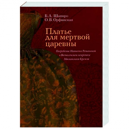 История СССР, книга Платье для мертвой царевны. Погребение Натальи Романовой в Вознесенском некрополе Московского Кремля купить по низкой цене