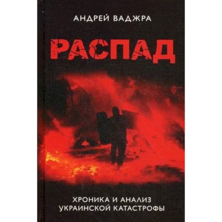 Политика, книга Распад. Хроника и анализ украинской катастрофы купить по низкой цене