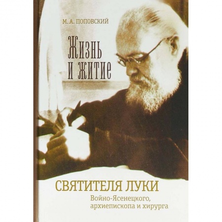 Жития русских святых, жизнеописания церковных деятелей, книга Жизнь и житие святителя Луки Войно-Ясенецкого, архиепископа и хирурга купить по низкой цене