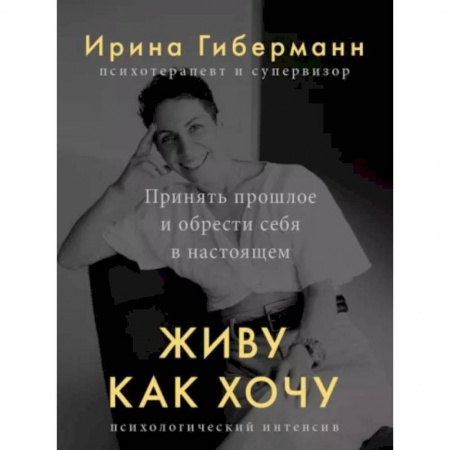 Практическая психология, книга Живу как хочу. Принять прошлое и обрести себя в настоящем купить по низкой цене