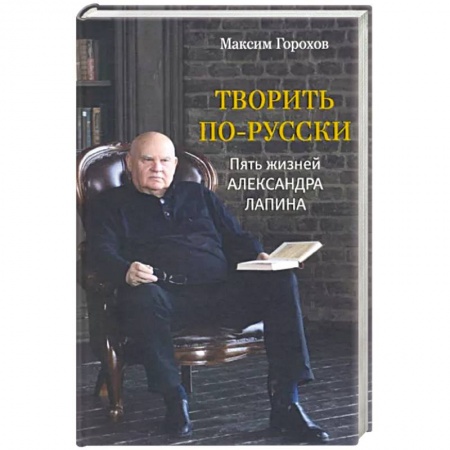 Мемуары, биографии деятелей культуры, искусства, книга Творить по-русски. Пять жизней Александра Лапина купить по низкой цене