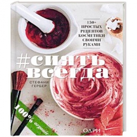 Красота и здоровье, книга #Сиять всегда. 150+ простых рецептов косметики hand made купить по низкой цене