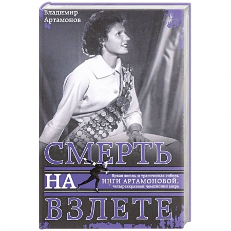 Мемуары, биографии спортсменов, книга Инга Артамонова. Смерть на взлете. Яркая жизнь и трагическая гибель четырехкартной чемпионки мира купить по низкой цене