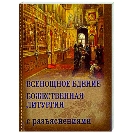Духовная литература, книга Всенощное бдение. Божественная Литургия Иоанна Златоуста с разъяснениями купить по низкой цене