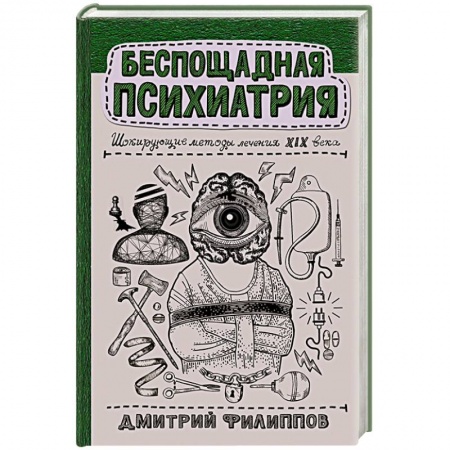 История медицины, книга Беспощадная психиатрия: шокирующие методы лечения XIX века купить по низкой цене
