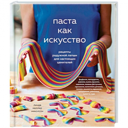 Европейская кухня, книга Паста как искусство. Рецепты радужной лапши для настоящих ценителей купить по низкой цене