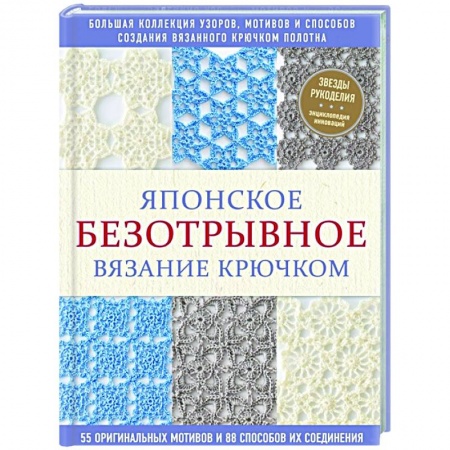 Вязание, книга Японское безотрывное вязание крючком. 55 оригинальных мотивов и 88 способов их соединения купить по низкой цене