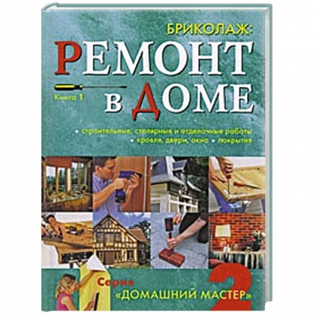 Книги, книга Бриколаж. Ремонт в доме. Книга 1.Строительные, столярные и отделочные работы, кровля, двери, окна, покрытия купить по низкой цене