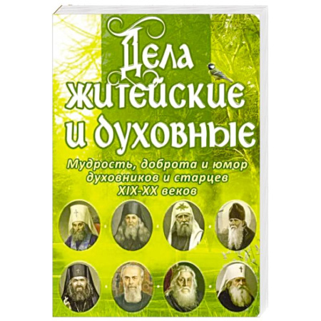 Проповеди, поучения, беседы, письма, книга Дела житейские и духовные. Мудрость, смекалка и юмор духовников и старцев XIX-XX веков купить по низкой цене
