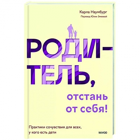 Психология для родителей, книга Родитель, отстань от себя! Практики сочувствия для всех, у кого есть дети купить по низкой цене