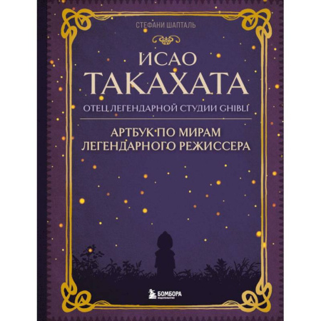 Мемуары, биографии деятелей культуры, искусства, книга Исао Такахата: отец легендарной студии Ghibli. Артбук по мирам легендарного режиссера купить по низкой цене