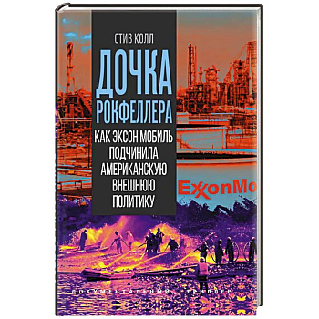 Дочка Рокфеллера. Как Эксон Мобиль подчинила американскую внешнюю политику