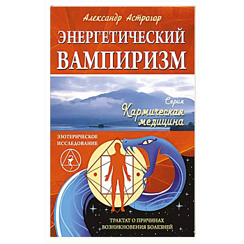 Энергетический вампиризм. Трактат о причинах возникновения болезней Энергетический вампиризм. Трактат о причинах возникновения болезней