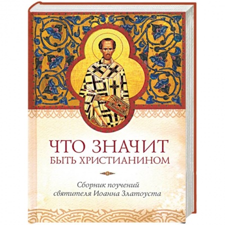 Православие, книга Что значит быть христианином. Сборник поучений святителя Иоанна Златоуста купить по низкой цене