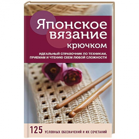Вязание, книга Японское вязание крючком. Идеальный справочник по техникам, приемам и чтению схем любой сложности купить по низкой цене