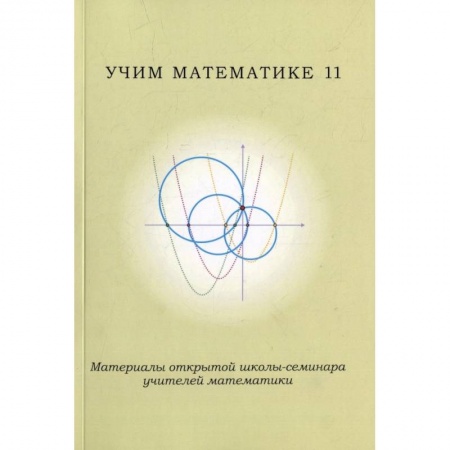 Методика обучения. Методические пособия для учителей, книга Учим математике - 11. Материалы открытой школы-семинара учителей по математике купить по низкой цене