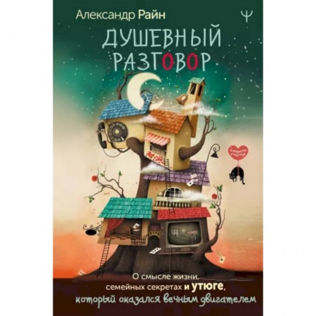 Психология отношений, книга Душевный разговор. О смысле жизни, семейных секретах и утюге, который оказался вечным двигателем купить по низкой цене