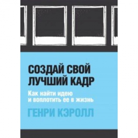 Фотосъемка. Руководства по технике фотосъемки, книга Создай свой лучший кадр. Как найти идею и воплотить её в жизнь купить по низкой цене