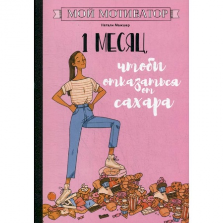 Питание при заболеваниях, книга Мой мотиватор. 1 месяц, чтобы отказаться от сахара купить по низкой цене