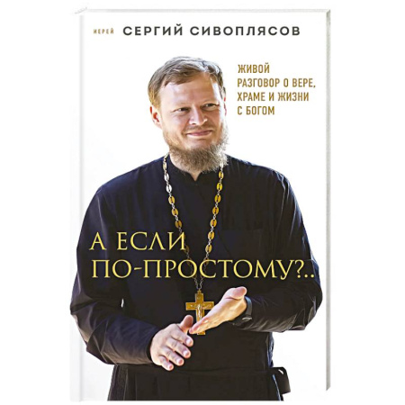 Богословие. Апологетика, книга А если по-простому?.. Живой разговор о вере, храме и жизни с Богом купить по низкой цене