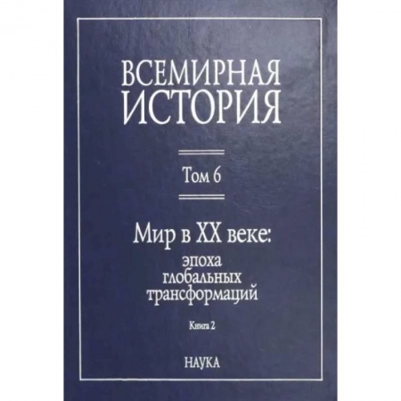 Общие работы по всемирной истории, книга Всемирная история: В 6-ти томах. Т. 6 кн.2. Мир в XX веке: эпоха глобальных трансформаций купить по низкой цене