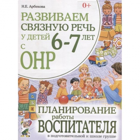 Логопедия, книга Развиваем связную речь у детей 6-7 лет с ОНР. Планирование работы воспитателя в подготовительной к школе группе. Арбекова Н.Е. купить по низкой цене