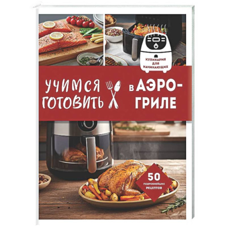 Общие вопросы по кулинарии, книга Учимся готовить в аэрогриле купить по низкой цене