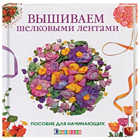 Вышивка, книга Вышиваем шелковыми лентами. Пособие для начинающих купить по низкой цене