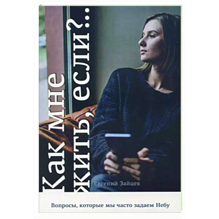 Духовная литература, книга Как мне жить, если?.. Вопросы, которые мы задаем Небу купить по низкой цене