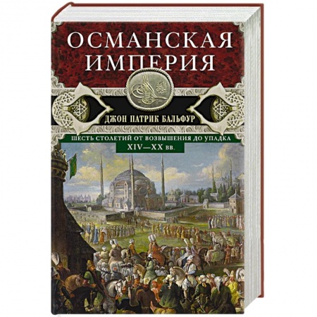 История новейшего времени (с 1918 г.), книга Османская империя. Шесть столетий от возвышения до упадка. XIV-XX вв. купить по низкой цене
