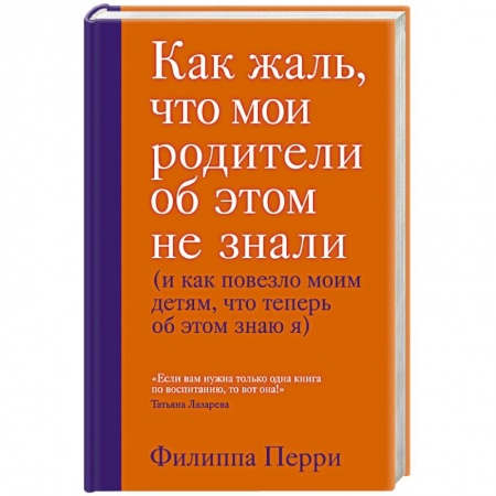 Воспитание и педагогика, книга Как жаль, что мои родители об этом не знали (и как повезло моим детям, что теперь об этом знаю я) купить по низкой цене