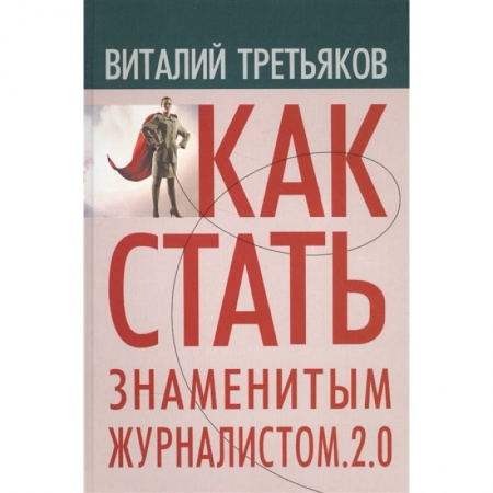 Журналистика. Радиовещание. Телевидение, книга Как стать знаменитым журналистом. 2.0: Курс лекций по теории и практике совренной журналистики купить по низкой цене