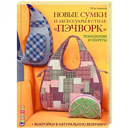 Рукоделие. Творчество, книга Новые сумки и аксессуары в стиле «пэчворк». Технологии и секреты (+ лист выкроек) купить по низкой цене
