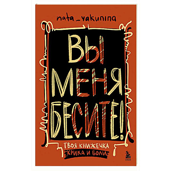 Вы меня бесите! Твоя книжечка крика и боли Вы меня бесите! Твоя книжечка крика и боли