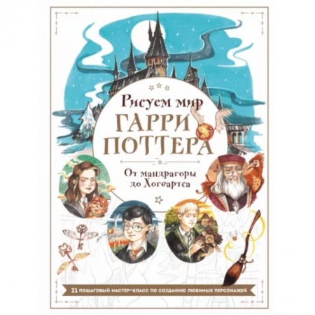 Живопись. Теория и техника, книга Рисуем мир Гарри Поттера. От мандрагоры до Хогвартса. 21 пошаговый мастер-класс по созданию любимых персонажей купить по низкой цене