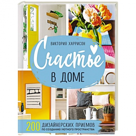 Обустройство дома, квартиры, книга Счастье в доме. 200 дизайнерских приемов по созданию уютного пространства купить по низкой цене