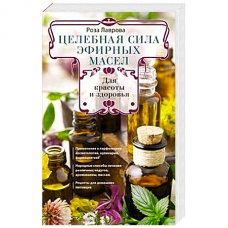 Чай. Соки. Настойки. Целебные масла, книга Целебная сила эфирных масел для красоты и здоровья купить по низкой цене