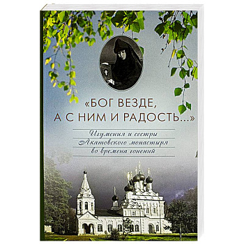 Бог везде, а с Ним и радость... Игумения и сестры Акатовского монастыря во времена гонений