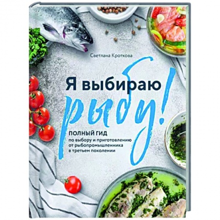 Рыба, морепродукты, книга Я выбираю рыбу! Полный гид по выбору и приготовлению от рыбопромышленника в третьем поколении купить по низкой цене