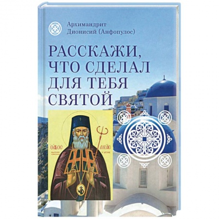 Книги, книга Расскажи, что сделал для тебя святой. Житие и чудеса святого Луки, архиепископа Симферопольского, целителя купить по низкой цене
