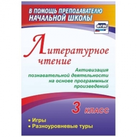 Методика обучения. Методические пособия для учителей, книга Литературное чтение. 3 класс. Активизация познавательной деятельности на основе программных произведений: игры, разноуровневые туры купить по низкой цене