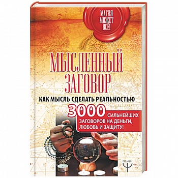Мысленный заговор. Как мысль сделать реальностью. 3000 сильнейших заговоров на деньги, любовь